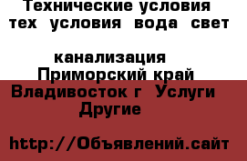  Технические условия (тех. условия: вода, свет, канализация) - Приморский край, Владивосток г. Услуги » Другие   